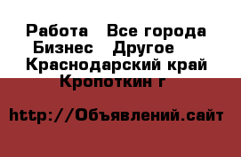 Работа - Все города Бизнес » Другое   . Краснодарский край,Кропоткин г.